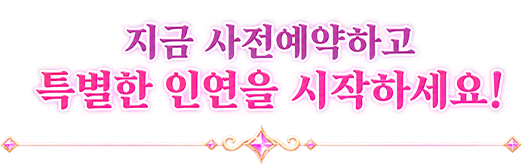 지금 사전예약하고 특별한 인연을 시작하세요!